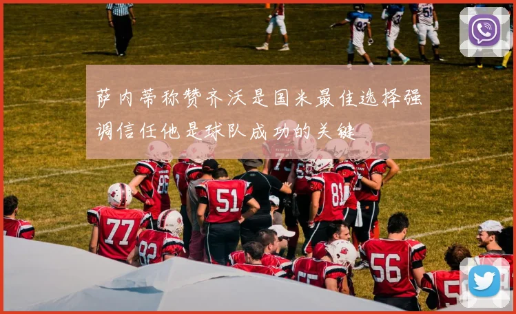 萨内蒂称赞齐沃是国米最佳选择强调信任他是球队成功的关键