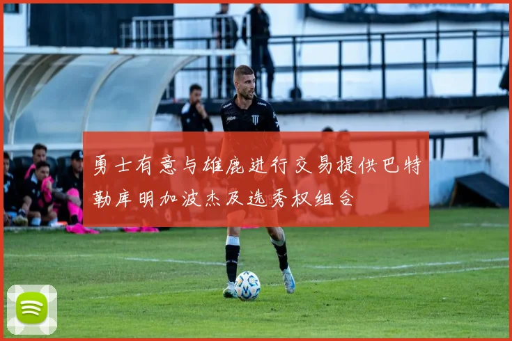 勇士有意与雄鹿进行交易提供巴特勒库明加波杰及选秀权组合