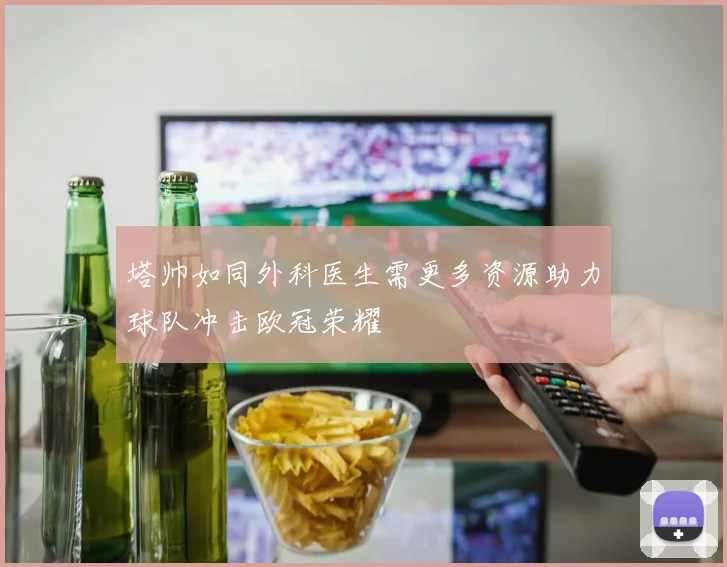 塔帅如同外科医生需更多资源助力球队冲击欧冠荣耀