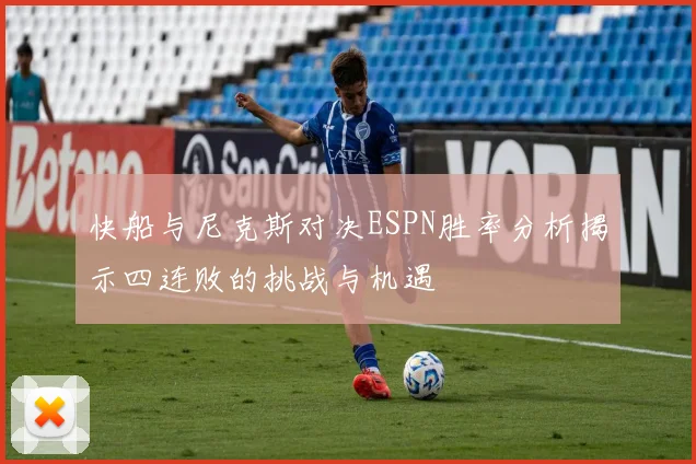 快船与尼克斯对决ESPN胜率分析揭示四连败的挑战与机遇