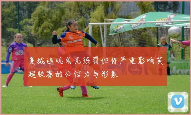 曼城违规或无惩罚但将严重影响英超联赛的公信力与形象