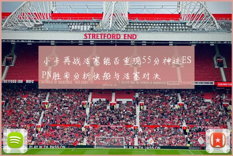 小卡再战活塞能否重现55分神迹ESPN胜率分析快船与活塞对决