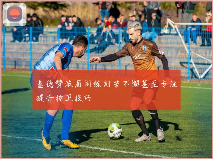 基德赞浓眉训练刻苦不懈甚至专注提升控卫技巧