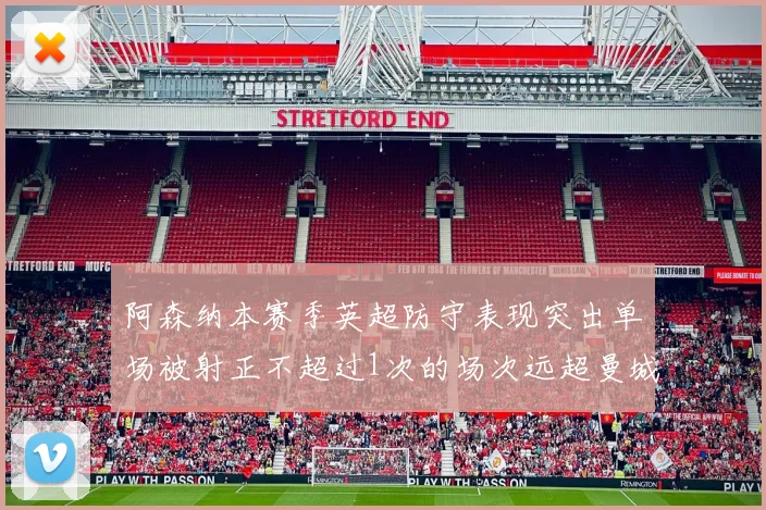 阿森纳本赛季英超防守表现突出单场被射正不超过1次的场次远超曼城