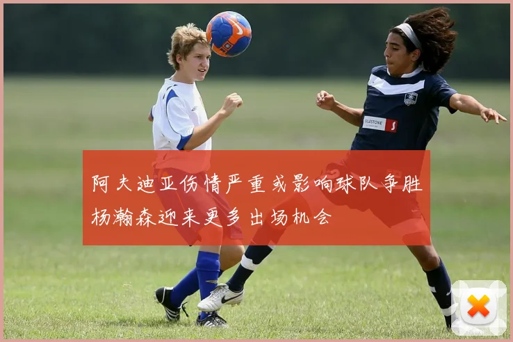 阿夫迪亚伤情严重或影响球队争胜杨瀚森迎来更多出场机会
