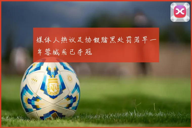 媒体人热议足协假赌黑处罚若早一年蓉城或已夺冠