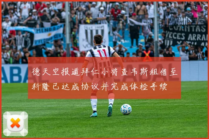 德天空报道拜仁小将查韦斯租借至科隆已达成协议并完成体检手续