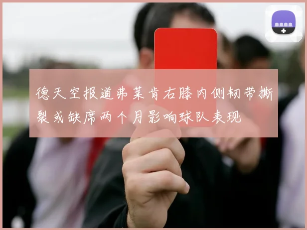 德天空报道弗莱肯右膝内侧韧带撕裂或缺席两个月影响球队表现