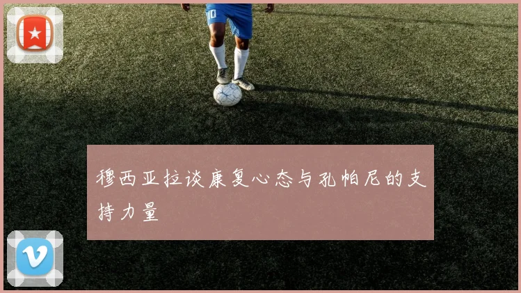 穆西亚拉谈康复心态与孔帕尼的支持力量