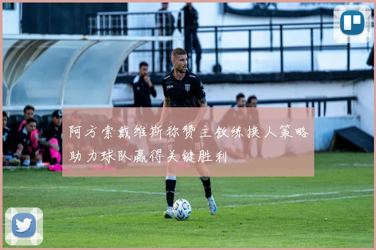 阿方索戴维斯称赞主教练换人策略助力球队赢得关键胜利