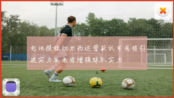 电讯报称切尔西运营获认可或将引进实力派老将增强球队实力
